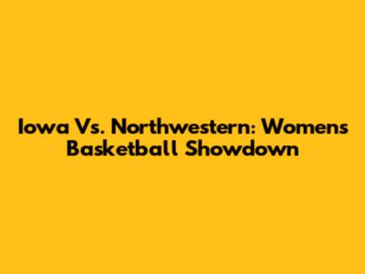 Iowa Vs. Northwestern: Women's Basketball Showdown