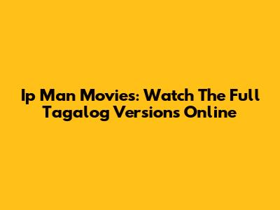 Ip Man Movies: Watch The Full Tagalog Versions Online