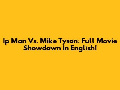 Ip Man Vs. Mike Tyson: Full Movie Showdown In English!