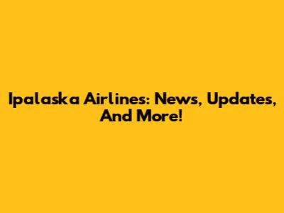 Ipalaska Airlines: News, Updates, And More!