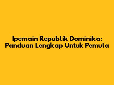 Ipemain Republik Dominika: Panduan Lengkap Untuk Pemula