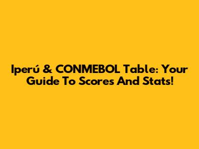 Iperú & CONMEBOL Table: Your Guide To Scores And Stats!