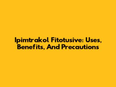 Ipimtrakol Fitotusive: Uses, Benefits, And Precautions