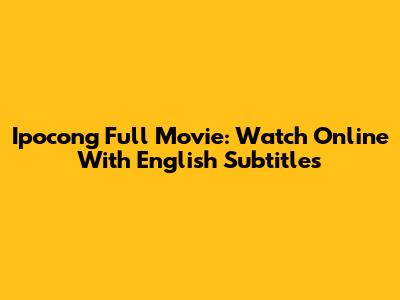 Ipocong Full Movie: Watch Online With English Subtitles