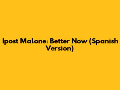 Ipost Malone: Better Now (Spanish Version)