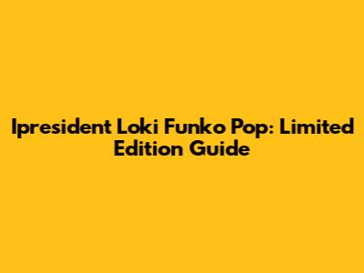 Ipresident Loki Funko Pop: Limited Edition Guide