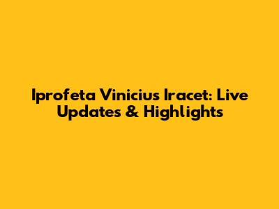 Iprofeta Vinicius Iracet: Live Updates & Highlights