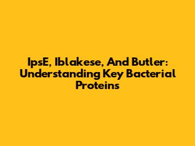 IpsE, Iblakese, And Butler: Understanding Key Bacterial Proteins