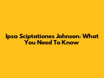 Ipsa Sciptationes Johnson: What You Need To Know