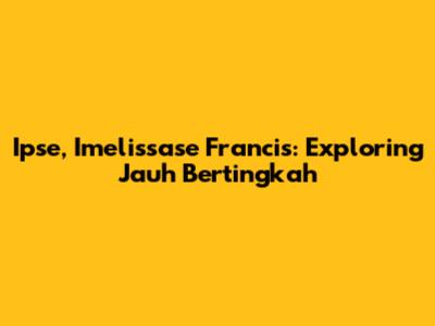 Ipse, Imelissase Francis: Exploring 'Jauh Bertingkah'