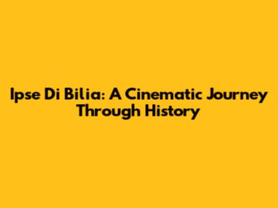 Ipse Di Bilia: A Cinematic Journey Through History