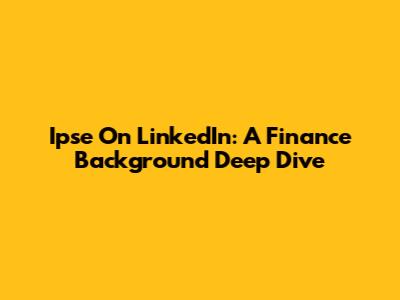 Ipse On LinkedIn: A Finance Background Deep Dive