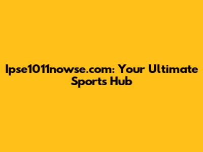 Ipse1011nowse.com: Your Ultimate Sports Hub
