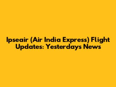 Ipseair (Air India Express) Flight Updates: Yesterday's News