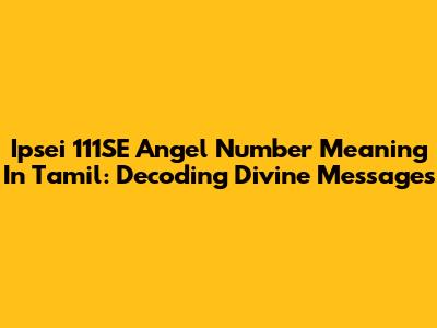Ipsei 111SE Angel Number Meaning In Tamil: Decoding Divine Messages