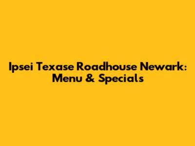 Ipsei Texase Roadhouse Newark: Menu & Specials