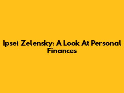 Ipsei Zelensky: A Look At Personal Finances