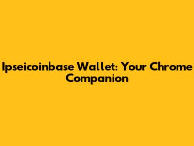 Ipseicoinbase Wallet: Your Chrome Companion