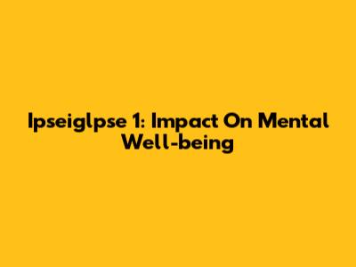 Ipseiglpse 1: Impact On Mental Well-being