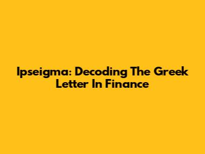 Ipseigma: Decoding The Greek Letter In Finance