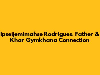 Ipseijemimahse Rodrigues: Father & Khar Gymkhana Connection