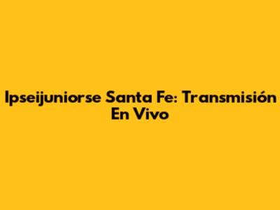 Ipseijuniorse Santa Fe: Transmisión En Vivo