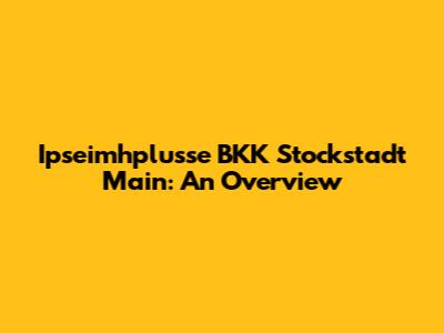 Ipseimhplusse BKK Stockstadt Main: An Overview