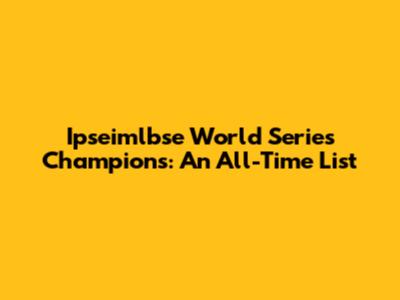 Ipseimlbse World Series Champions: An All-Time List