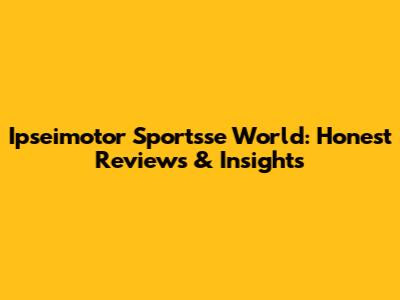 Ipseimotor Sportsse World: Honest Reviews & Insights