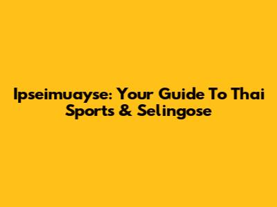 Ipseimuayse: Your Guide To Thai Sports & Selingose