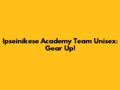 Ipseinikese Academy Team Unisex: Gear Up!