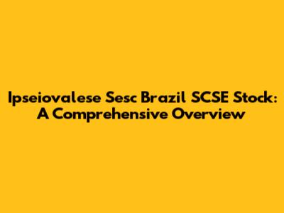 Ipseiovalese Sesc Brazil SCSE Stock: A Comprehensive Overview