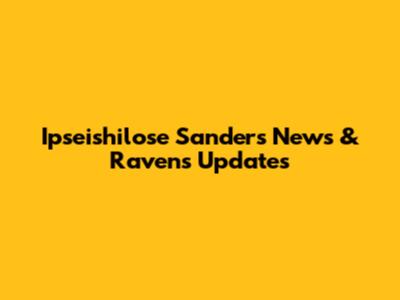 Ipseishilose Sanders News & Ravens Updates