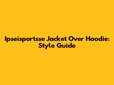Ipseisportsse Jacket Over Hoodie: Style Guide