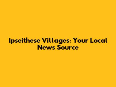 Ipseithese Villages: Your Local News Source