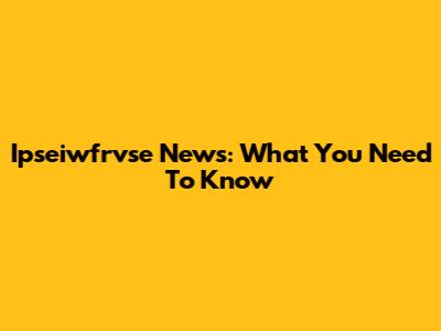 Ipseiwfrvse News: What You Need To Know