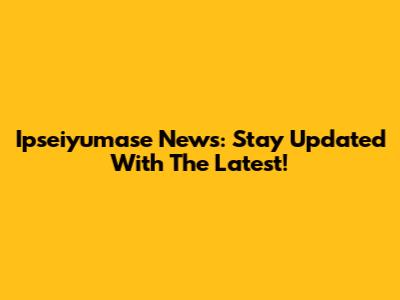 Ipseiyumase News: Stay Updated With The Latest!