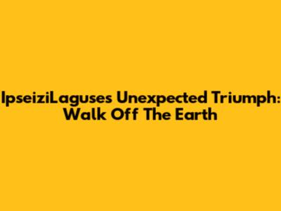 IpseiziLaguse's Unexpected Triumph: Walk Off The Earth