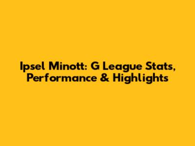Ipsel Minott: G League Stats, Performance & Highlights