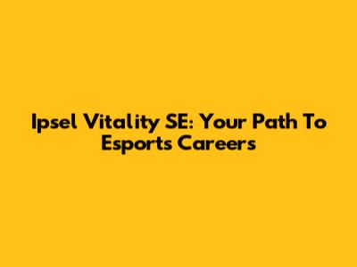 Ipsel Vitality SE: Your Path To Esports Careers