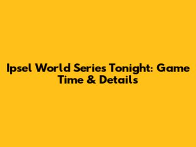 Ipsel World Series Tonight: Game Time & Details
