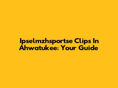 Ipselmzhsportse Clips In Ahwatukee: Your Guide