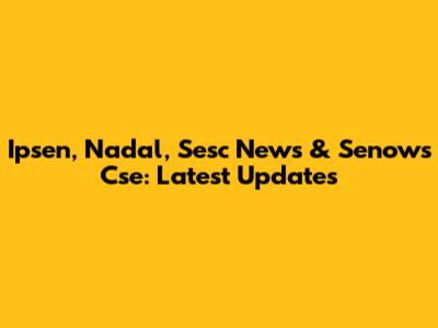 Ipsen, Nadal, Sesc News & Senows Cse: Latest Updates