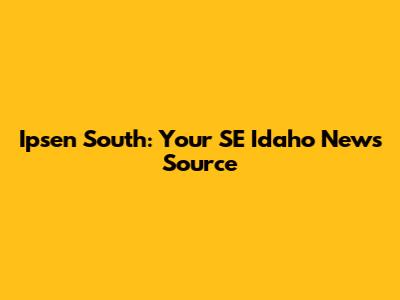 Ipsen South: Your SE Idaho News Source