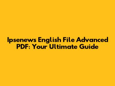 Ipsenews English File Advanced PDF: Your Ultimate Guide