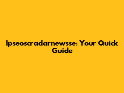 Ipseoscradarnewsse: Your Quick Guide