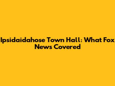 Ipsidaidahose Town Hall: What Fox News Covered