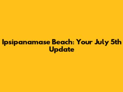 Ipsipanamase Beach: Your July 5th Update
