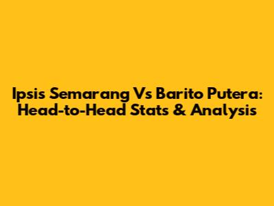 Ipsis Semarang Vs Barito Putera: Head-to-Head Stats & Analysis