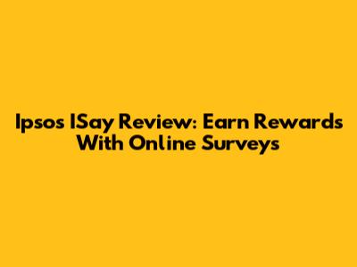 Ipsos ISay Review: Earn Rewards With Online Surveys